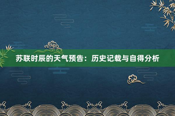 苏联时辰的天气预告：历史记载与自得分析